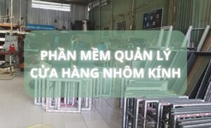 Top 7 phần mềm quản lý cửa hàng nhôm kính tối ưu chi phí 2026