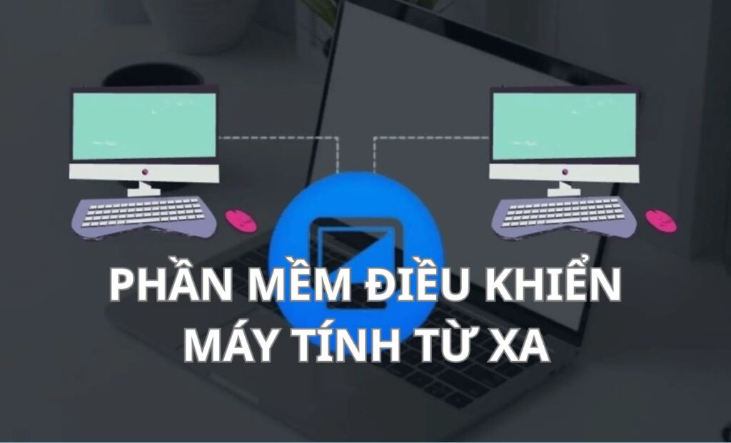 Top 7+ phần mềm điều khiển máy tính từ xa miễn phí, dễ dùng 2026